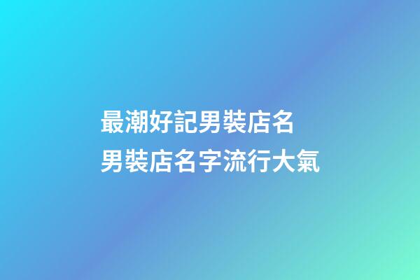 最潮好記男裝店名 男裝店名字流行大氣-第1張-店鋪起名-玄機派